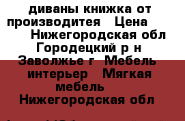 диваны книжка от производитея › Цена ­ 4 000 - Нижегородская обл., Городецкий р-н, Заволжье г. Мебель, интерьер » Мягкая мебель   . Нижегородская обл.